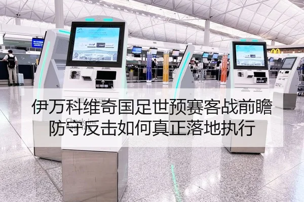 伊万科维奇国足世预赛客战前瞻 防守反击如何真正落地执行