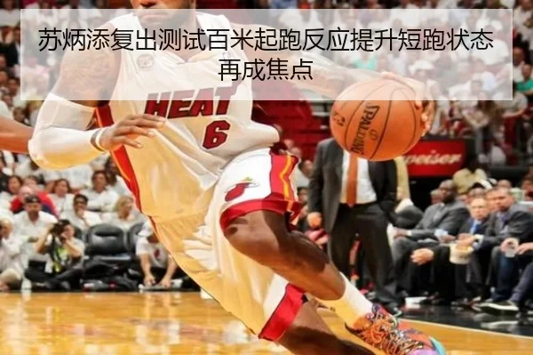 苏炳添复出测试百米起跑反应提升短跑状态再成焦点