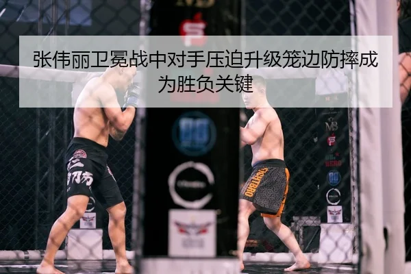 张伟丽卫冕战中对手压迫升级笼边防摔成为胜负关键